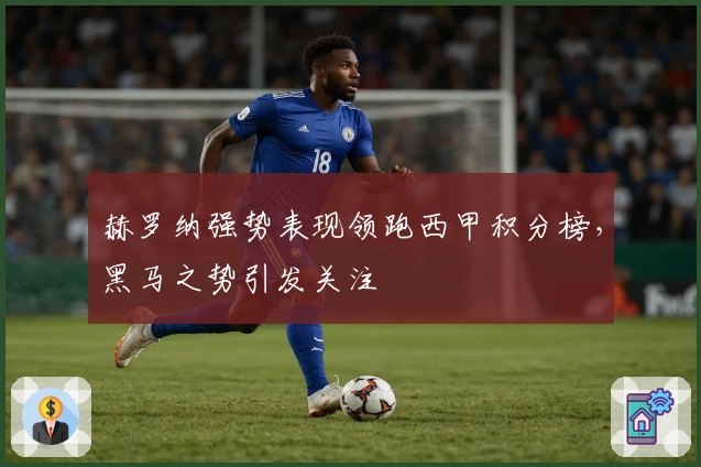 赫罗纳强势表现领跑西甲积分榜，黑马之势引发关注