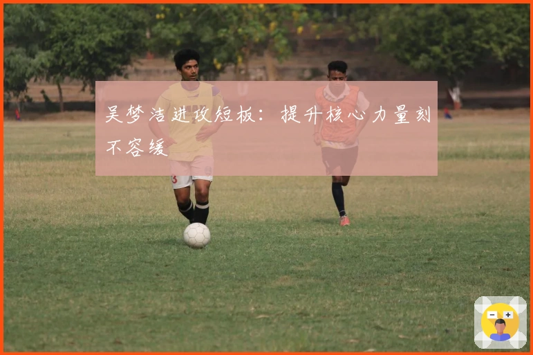 吴梦洁进攻短板：提升核心力量刻不容缓