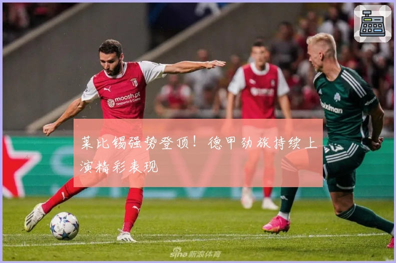 莱比锡强势登顶！德甲劲旅持续上演精彩表现