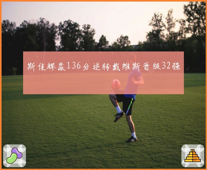 斯佳辉轰136分逆转戴维斯晋级32强