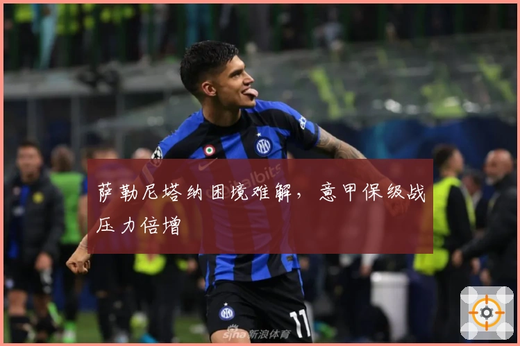萨勒尼塔纳困境难解，意甲保级战压力倍增