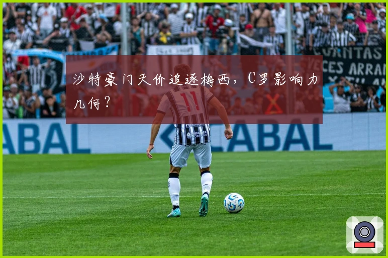 沙特豪门天价追逐梅西，C罗影响力几何？
