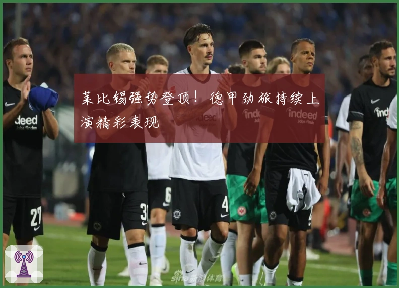 莱比锡强势登顶！德甲劲旅持续上演精彩表现