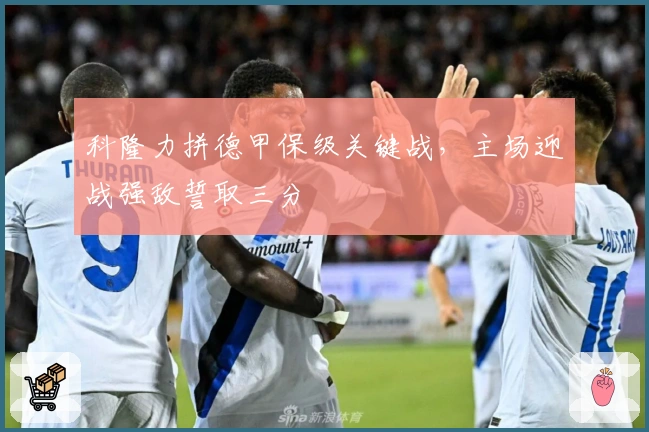科隆力拼德甲保级关键战，主场迎战强敌誓取三分