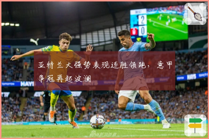 亚特兰大强势表现连胜领跑，意甲争冠再起波澜