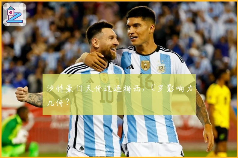 沙特豪门天价追逐梅西，C罗影响力几何？