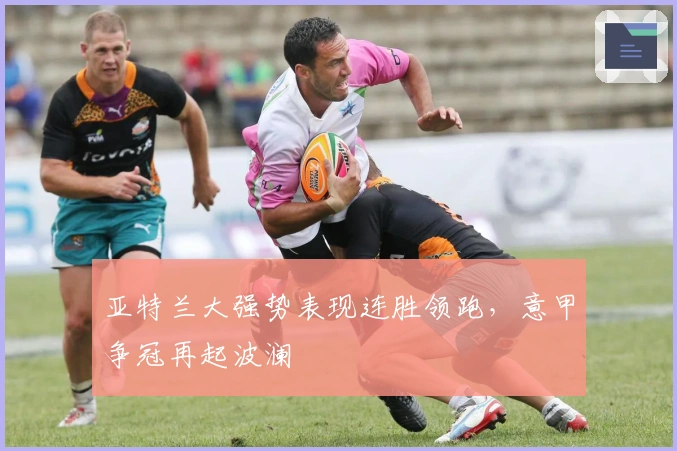 亚特兰大强势表现连胜领跑，意甲争冠再起波澜