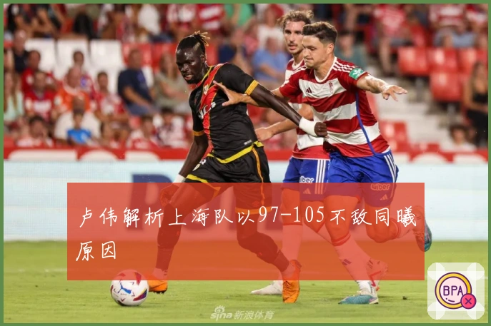 卢伟解析上海队以97-105不敌同曦原因