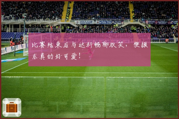 比赛结束后与达科畅聊欢笑，樊振东真的好可爱！